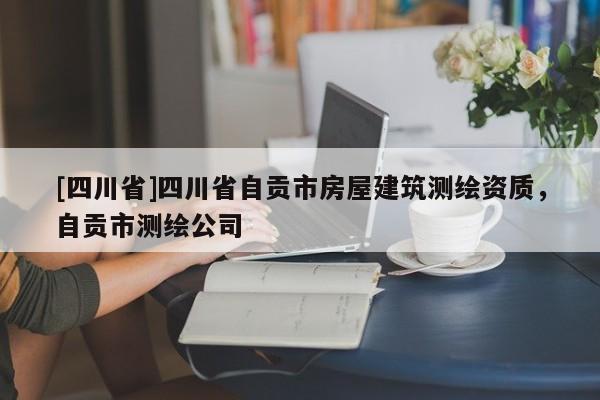 [四川省]四川省自贡市房屋建筑测绘资质，自贡市测绘公司