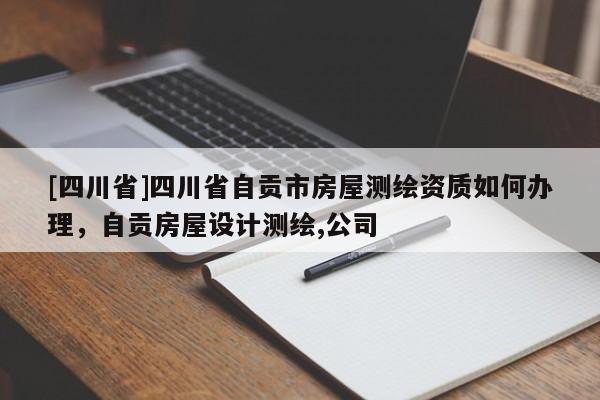 [四川省]四川省自贡市房屋测绘资质如何办理，自贡房屋设计测绘,公司