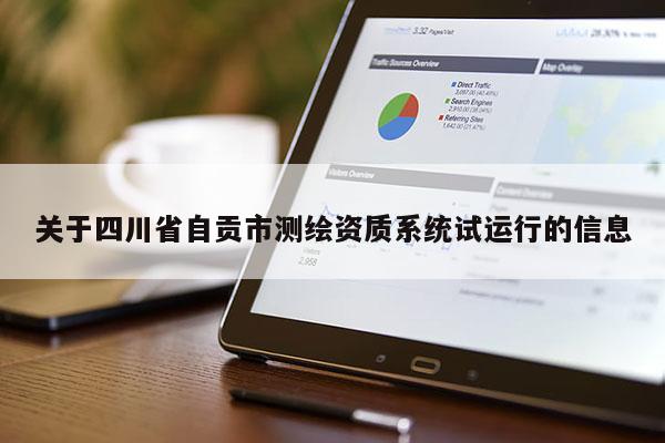 关于四川省自贡市测绘资质系统试运行的信息