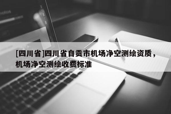 [四川省]四川省自贡市机场净空测绘资质，机场净空测绘收费标准