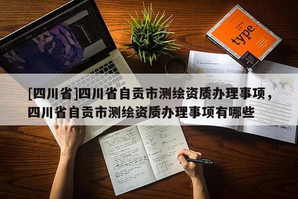 [四川省]四川省自贡市测绘资质办理事项，四川省自贡市测绘资质办理事项有哪些
