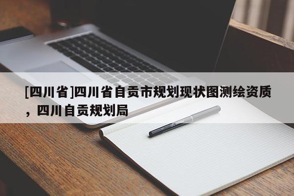 [四川省]四川省自贡市规划现状图测绘资质，四川自贡规划局