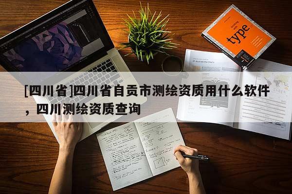 [四川省]四川省自贡市测绘资质用什么软件，四川测绘资质查询