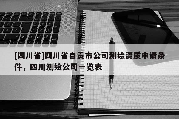 [四川省]四川省自贡市公司测绘资质申请条件，四川测绘公司一览表