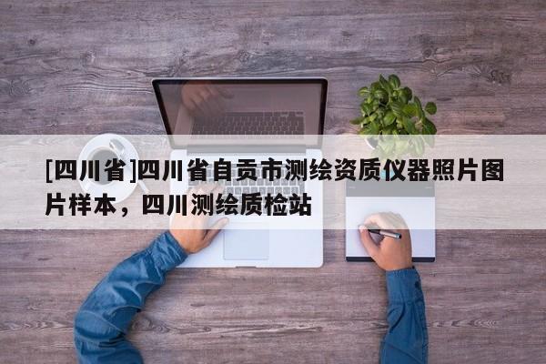 [四川省]四川省自贡市测绘资质仪器照片图片样本，四川测绘质检站