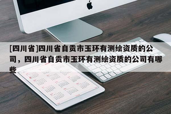 [四川省]四川省自贡市玉环有测绘资质的公司，四川省自贡市玉环有测绘资质的公司有哪些