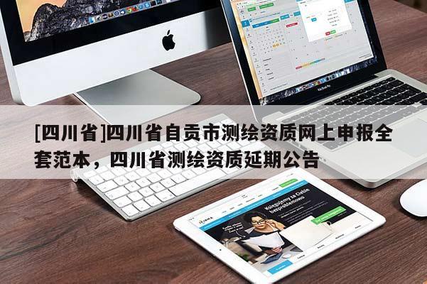 [四川省]四川省自贡市测绘资质网上申报全套范本，四川省测绘资质延期公告