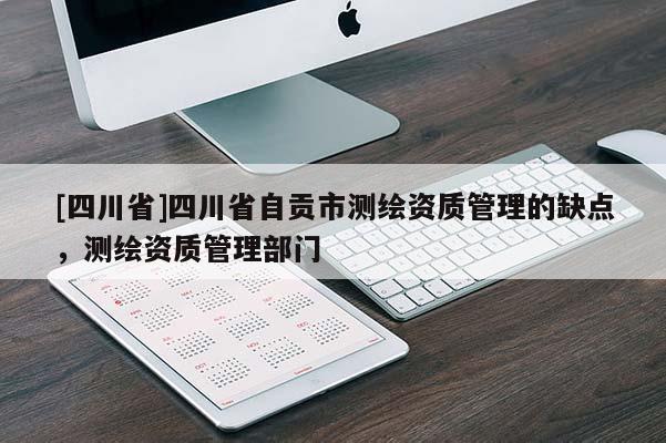 [四川省]四川省自贡市测绘资质管理的缺点，测绘资质管理部门