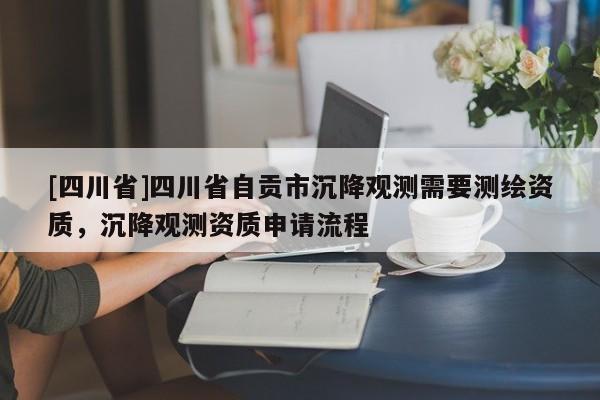 [四川省]四川省自贡市沉降观测需要测绘资质，沉降观测资质申请流程