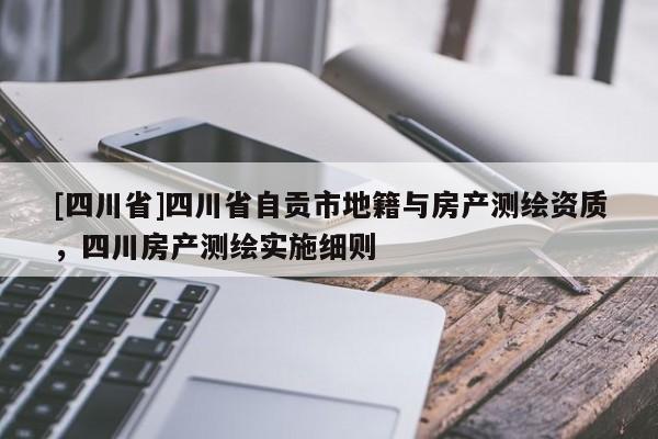 [四川省]四川省自贡市地籍与房产测绘资质，四川房产测绘实施细则