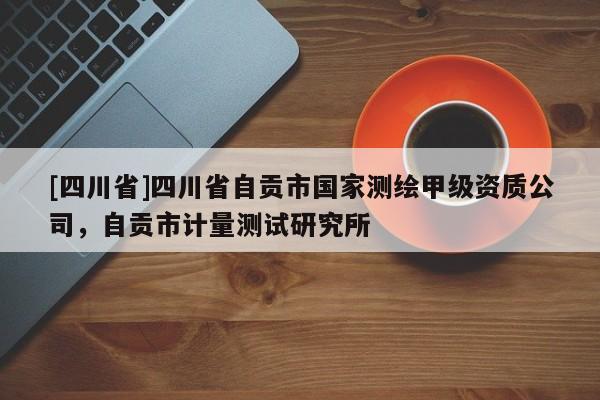 [四川省]四川省自贡市国家测绘甲级资质公司，自贡市计量测试研究所