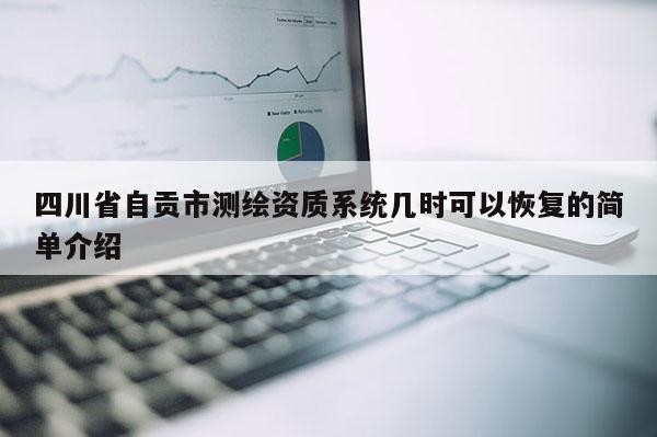 四川省自贡市测绘资质系统几时可以恢复的简单介绍