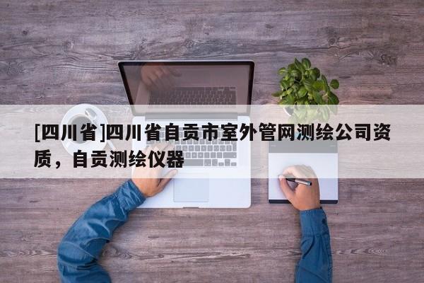 [四川省]四川省自贡市室外管网测绘公司资质，自贡测绘仪器