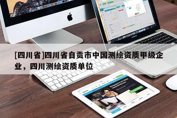 [四川省]四川省自贡市中国测绘资质甲级企业，四川测绘资质单位