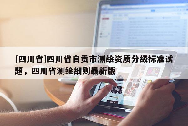 [四川省]四川省自贡市测绘资质分级标准试题，四川省测绘细则最新版