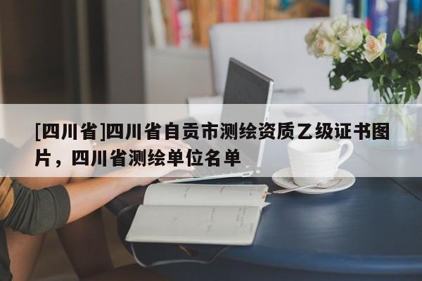 [四川省]四川省自贡市测绘资质乙级证书图片，四川省测绘单位名单