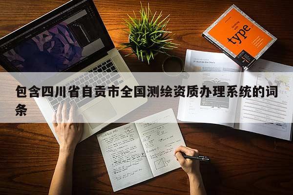 包含四川省自贡市全国测绘资质办理系统的词条