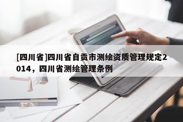 [四川省]四川省自贡市测绘资质管理规定2014，四川省测绘管理条例