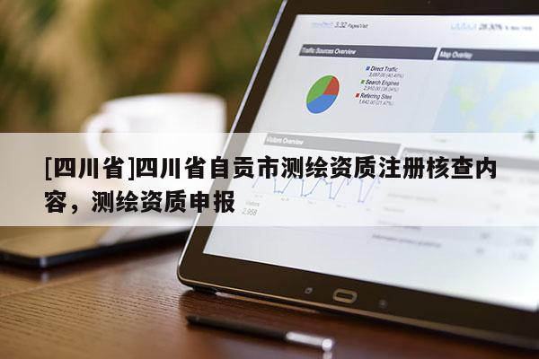 [四川省]四川省自贡市测绘资质注册核查内容，测绘资质申报