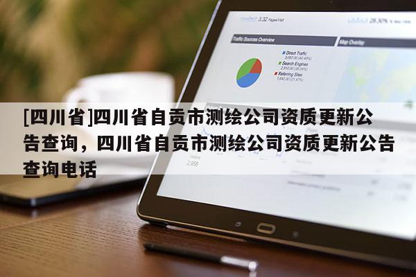 [四川省]四川省自贡市测绘公司资质更新公告查询，四川省自贡市测绘公司资质更新公告查询电话
