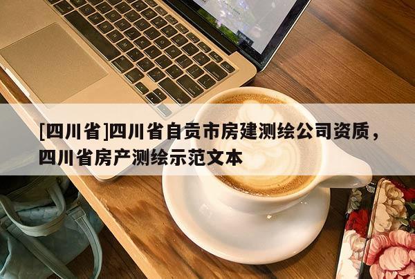 [四川省]四川省自贡市房建测绘公司资质，四川省房产测绘示范文本