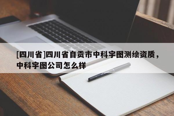 [四川省]四川省自贡市中科宇图测绘资质，中科宇图公司怎么样