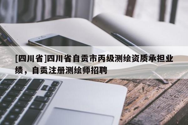 [四川省]四川省自贡市丙级测绘资质承担业绩，自贡注册测绘师招聘