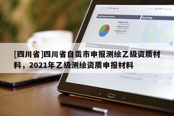 [四川省]四川省自贡市申报测绘乙级资质材料，2021年乙级测绘资质申报材料