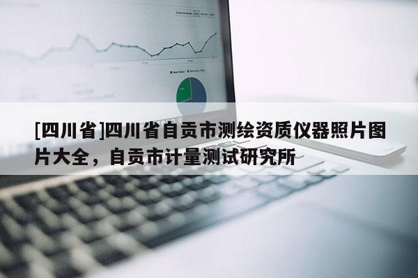 [四川省]四川省自贡市测绘资质仪器照片图片大全，自贡市计量测试研究所