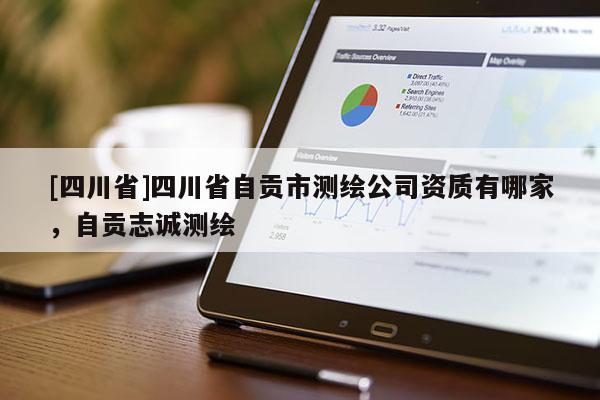 [四川省]四川省自贡市测绘公司资质有哪家，自贡志诚测绘