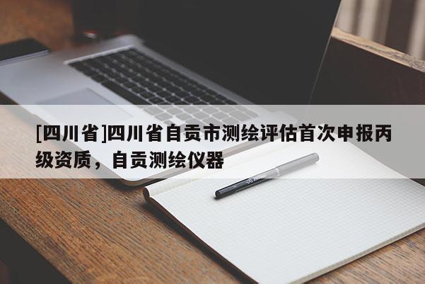 [四川省]四川省自贡市测绘评估首次申报丙级资质，自贡测绘仪器