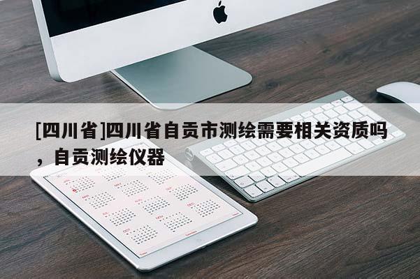 [四川省]四川省自贡市测绘需要相关资质吗，自贡测绘仪器