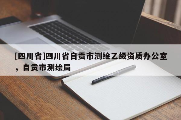 [四川省]四川省自贡市测绘乙级资质办公室，自贡市测绘局