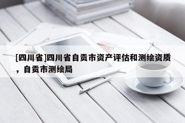 [四川省]四川省自贡市资产评估和测绘资质，自贡市测绘局