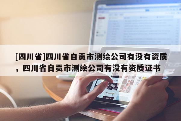 [四川省]四川省自贡市测绘公司有没有资质，四川省自贡市测绘公司有没有资质证书