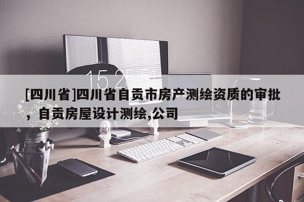 [四川省]四川省自贡市房产测绘资质的审批，自贡房屋设计测绘,公司