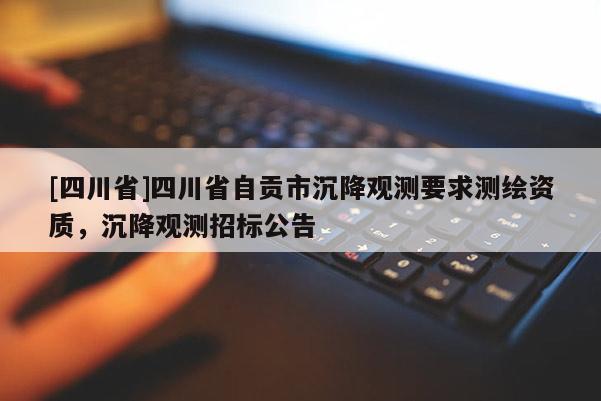 [四川省]四川省自贡市沉降观测要求测绘资质，沉降观测招标公告