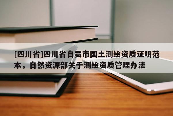 [四川省]四川省自贡市国土测绘资质证明范本，自然资源部关于测绘资质管理办法