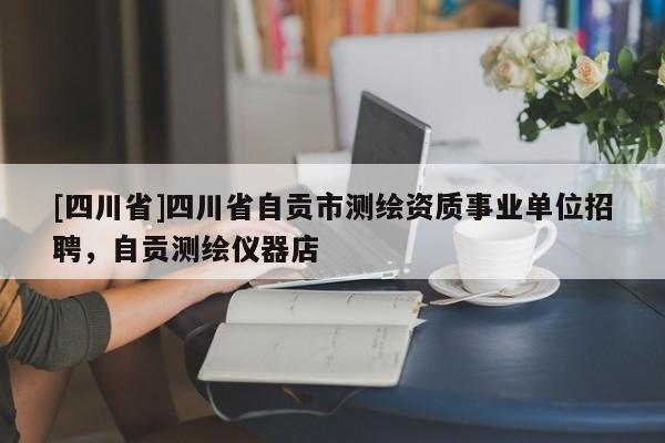 [四川省]四川省自贡市测绘资质事业单位招聘，自贡测绘仪器店