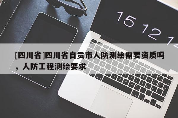 [四川省]四川省自贡市人防测绘需要资质吗，人防工程测绘要求
