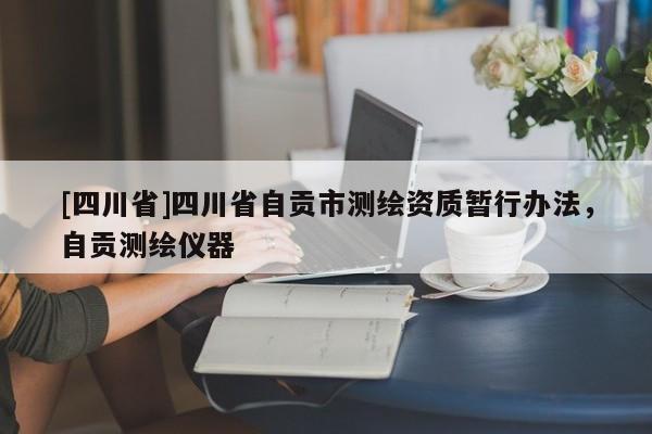 [四川省]四川省自贡市测绘资质暂行办法，自贡测绘仪器