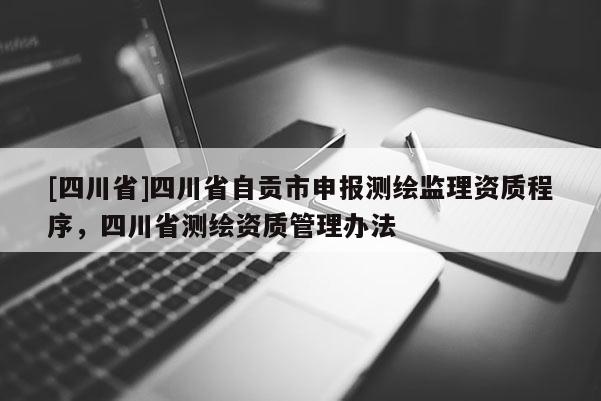 [四川省]四川省自贡市申报测绘监理资质程序，四川省测绘资质管理办法