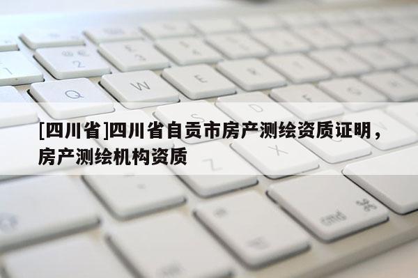 [四川省]四川省自贡市房产测绘资质证明，房产测绘机构资质