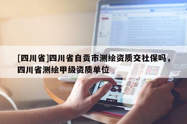 [四川省]四川省自贡市测绘资质交社保吗，四川省测绘甲级资质单位