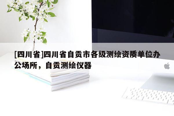 [四川省]四川省自贡市各级测绘资质单位办公场所，自贡测绘仪器