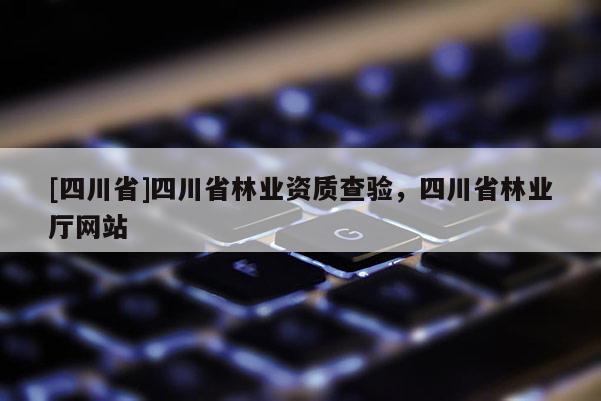 [四川省]四川省林业资质查验，四川省林业厅网站