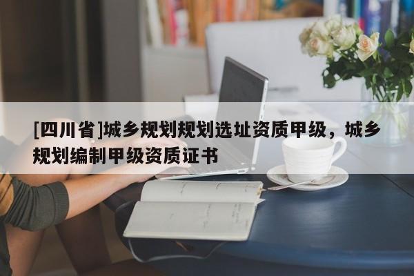 [四川省]城乡规划规划选址资质甲级，城乡规划编制甲级资质证书