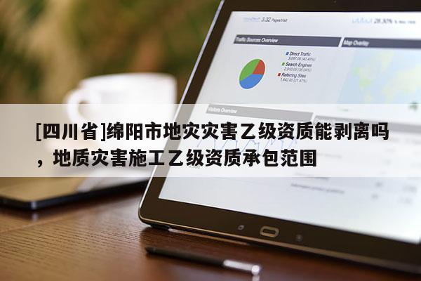 [四川省]绵阳市地灾灾害乙级资质能剥离吗，地质灾害施工乙级资质承包范围