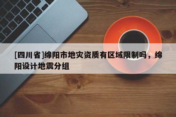 [四川省]绵阳市地灾资质有区域限制吗，绵阳设计地震分组