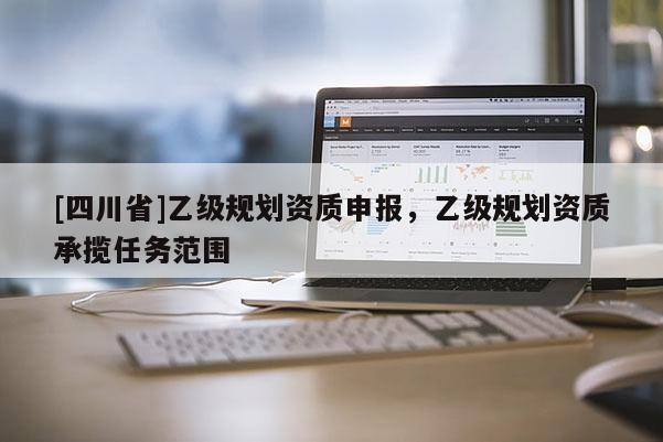 [四川省]乙级规划资质申报，乙级规划资质承揽任务范围